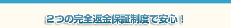 2つの完全返金保証制度で安心!
