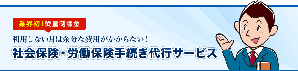 業界初!従量制課金 利用しない月は余分な費用がかからない!社会保険・労働保険手続き代行サービス