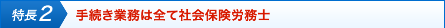 特徴2 手続き業務は全て社会保険労務士